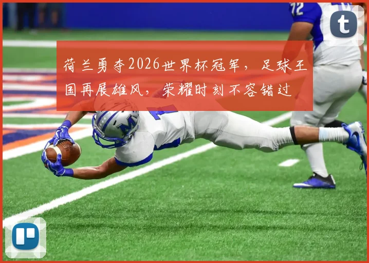 荷兰勇夺2026世界杯冠军，足球王国再展雄风，荣耀时刻不容错过