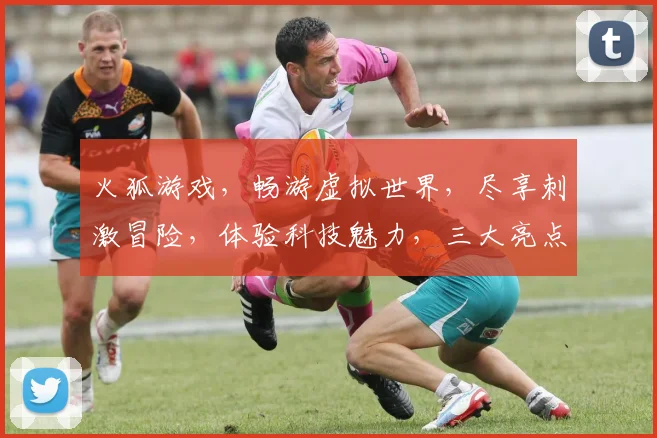 火狐游戏，畅游虚拟世界，尽享刺激冒险，体验科技魅力，三大亮点不容错过