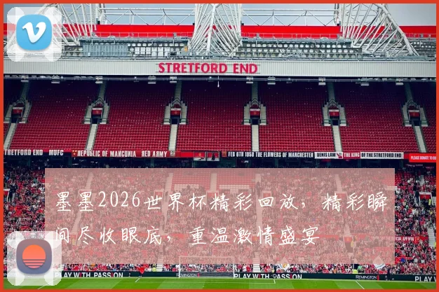 墨墨2026世界杯精彩回放，精彩瞬间尽收眼底，重温激情盛宴