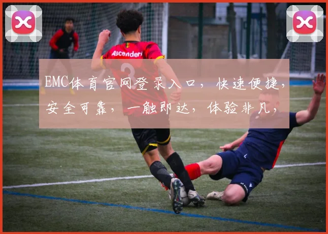 EMC体育官网登录入口，快速便捷，安全可靠，一触即达，体验非凡，三大优势，不容错过，立即登录