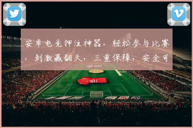 安卓电竞押注神器，轻松参与比赛，刺激赢翻天，三重保障，安全可靠，快来体验