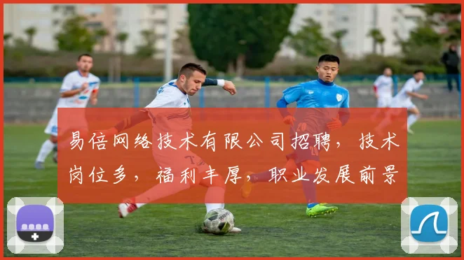 易倍网络技术有限公司招聘，技术岗位多，福利丰厚，职业发展前景广阔，诚邀精英加入，共铸辉煌