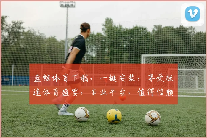 蓝鲸体育下载，一键安装，享受极速体育盛宴，专业平台，值得信赖，两步搞定