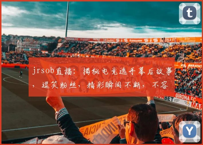 jrsob直播：揭秘电竞选手幕后故事，逗笑粉丝，精彩瞬间不断，不容错过