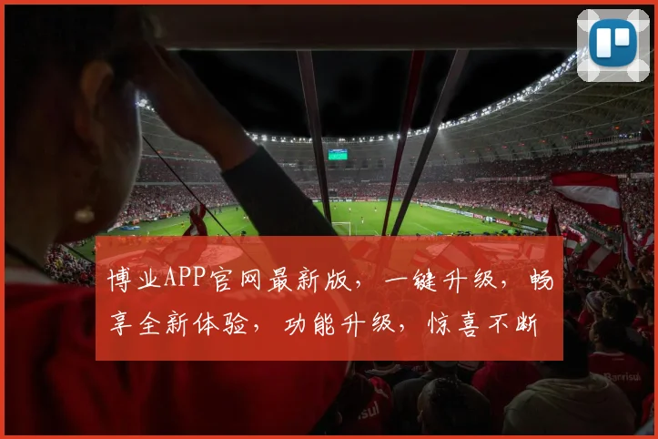博业APP官网最新版，一键升级，畅享全新体验，功能升级，惊喜不断，不容错过