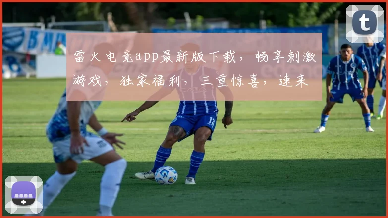 雷火电竞app最新版下载，畅享刺激游戏，独家福利，三重惊喜，速来体验