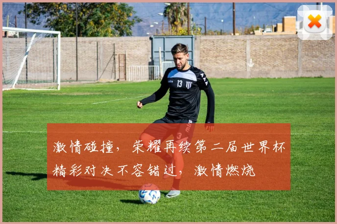 激情碰撞，荣耀再续第二届世界杯精彩对决不容错过，激情燃烧